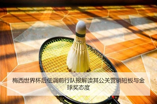 梅西世界杯后低调前行队报解读其公关营销短板与金球奖态度